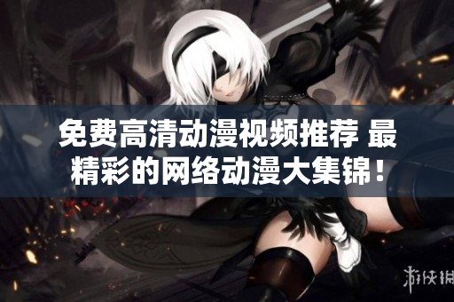 免费高清动漫视频推荐 最精彩的网络动漫大集锦！