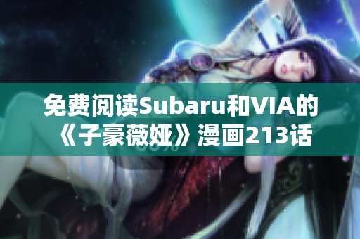 免费阅读Subaru和VIA的《子豪薇娅》漫画213话