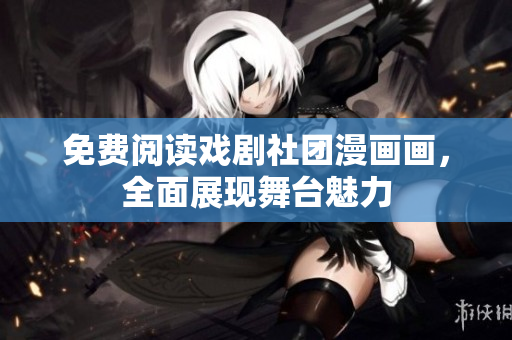 免费阅读戏剧社团漫画画，全面展现舞台魅力