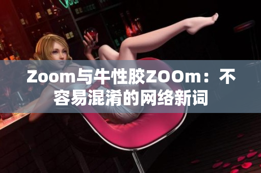 Zoom与牛性胶ZOOm：不容易混淆的网络新词