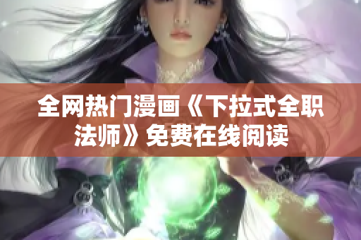 全网热门漫画《下拉式全职法师》免费在线阅读