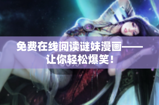 免费在线阅读谜妹漫画——让你轻松爆笑！