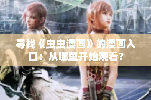 寻找《虫虫漫画》的漫画入口：从哪里开始观看？