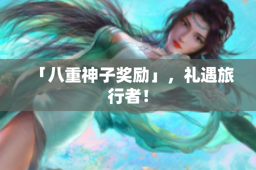 「八重神子奖励」，礼遇旅行者！