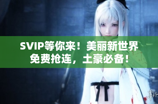 SVIP等你来！美丽新世界免费抢连，土豪必备！