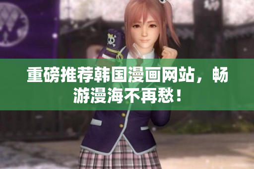重磅推荐韩国漫画网站，畅游漫海不再愁！