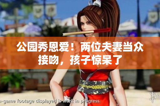 公园秀恩爱！两位夫妻当众接吻，孩子惊呆了
