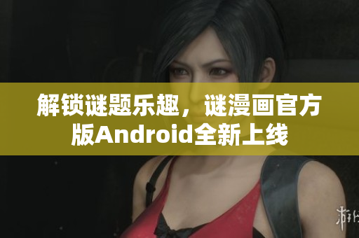 解锁谜题乐趣，谜漫画官方版Android全新上线
