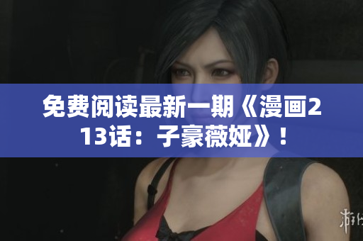 免费阅读最新一期《漫画213话：子豪薇娅》！