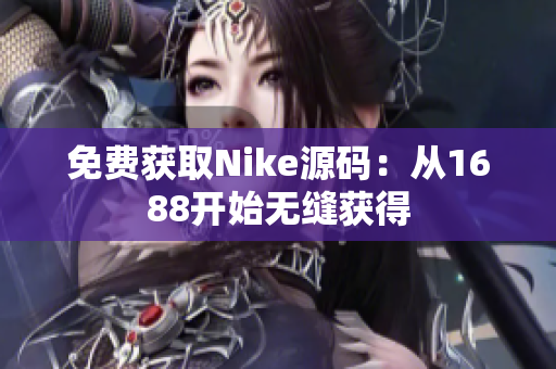 免费获取Nike源码：从1688开始无缝获得