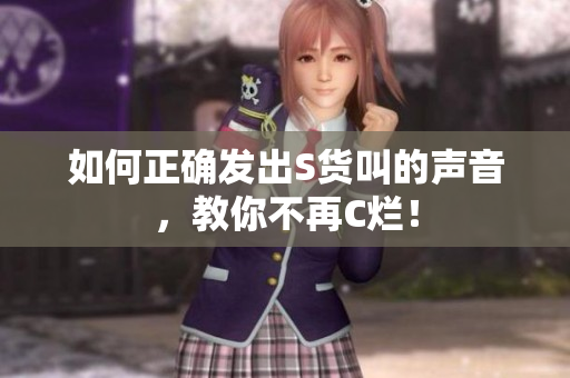 如何正确发出S货叫的声音，教你不再C烂！