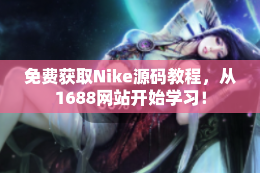 免费获取Nike源码教程，从1688网站开始学习！