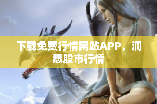 下载免费行情网站APP，洞悉股市行情