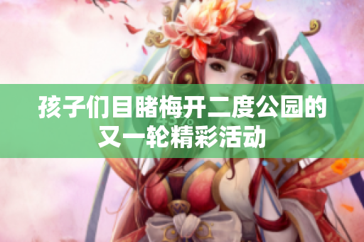 孩子们目睹梅开二度公园的又一轮精彩活动