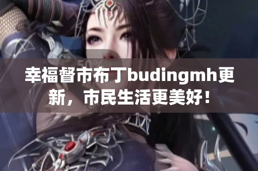 幸福督市布丁budingmh更新，市民生活更美好！