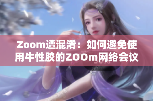 Zoom遭混淆：如何避免使用牛性胶的ZOOm网络会议平台？
