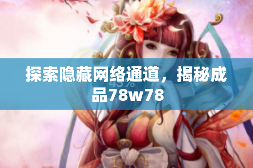 探索隐藏网络通道，揭秘成品78w78