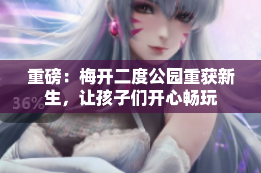 重磅：梅开二度公园重获新生，让孩子们开心畅玩
