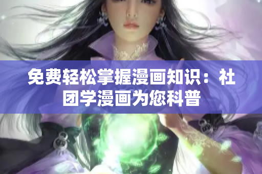免费轻松掌握漫画知识：社团学漫画为您科普