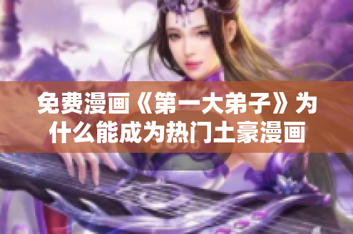 免费漫画《第一大弟子》为什么能成为热门土豪漫画