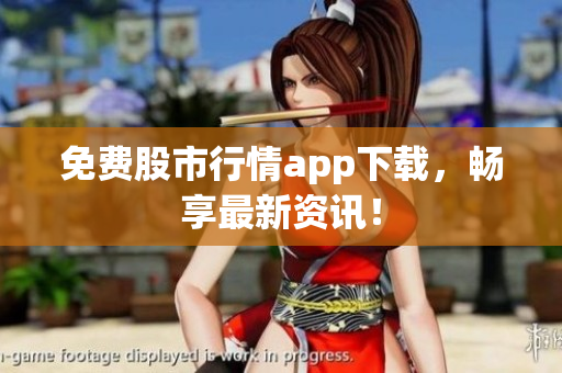 免费股市行情app下载，畅享最新资讯！