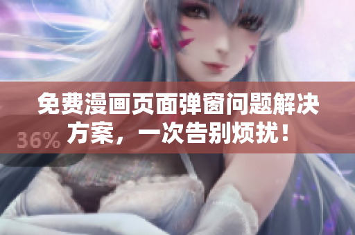 免费漫画页面弹窗问题解决方案，一次告别烦扰！