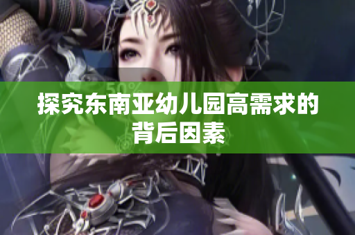 探究东南亚幼儿园高需求的背后因素