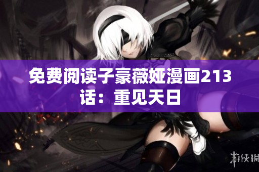 免费阅读子豪薇娅漫画213话：重见天日