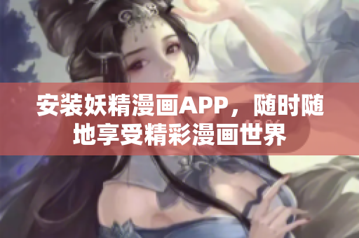 安装妖精漫画APP，随时随地享受精彩漫画世界