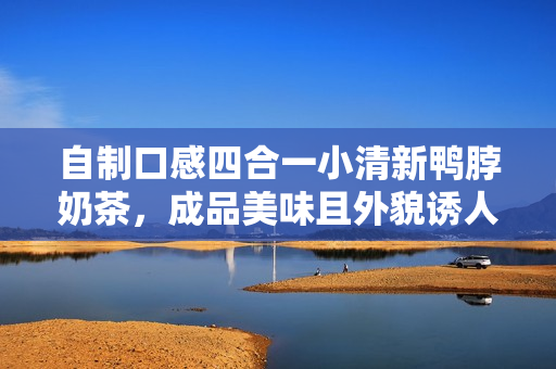 自制口感四合一小清新鸭脖奶茶，成品美味且外貌诱人。