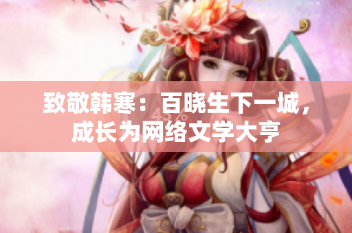 致敬韩寒：百晓生下一城，成长为网络文学大亨