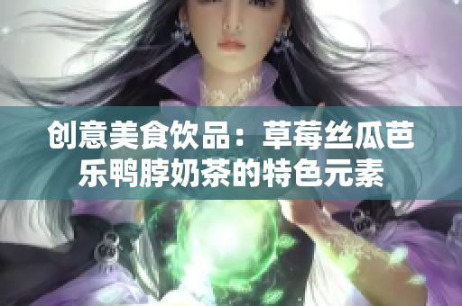 创意美食饮品：草莓丝瓜芭乐鸭脖奶茶的特色元素