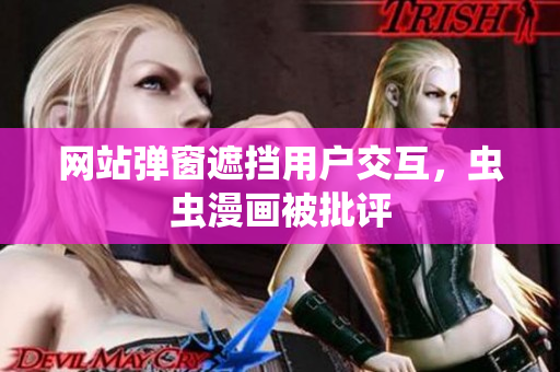 网站弹窗遮挡用户交互，虫虫漫画被批评