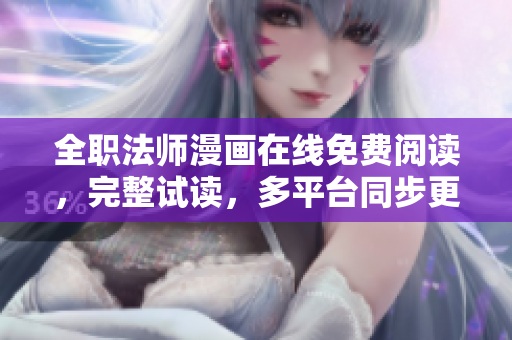 全职法师漫画在线免费阅读，完整试读，多平台同步更新