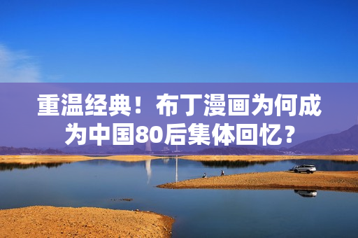 重温经典！布丁漫画为何成为中国80后集体回忆？