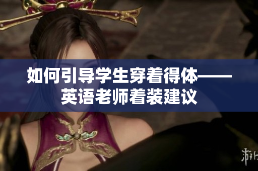 如何引导学生穿着得体——英语老师着装建议