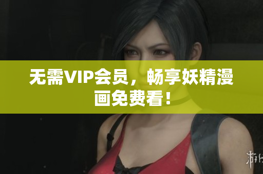 无需VIP会员，畅享妖精漫画免费看！