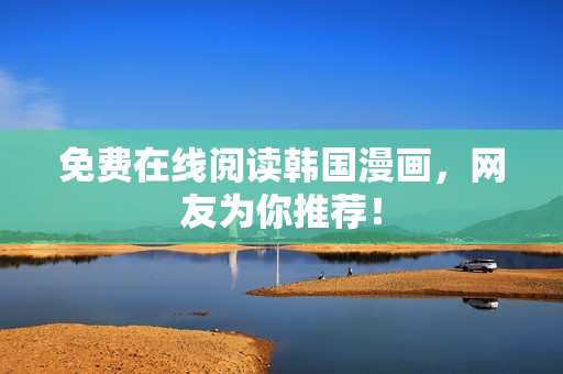 免费在线阅读韩国漫画，网友为你推荐！