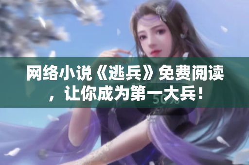 网络小说《逃兵》免费阅读，让你成为第一大兵！