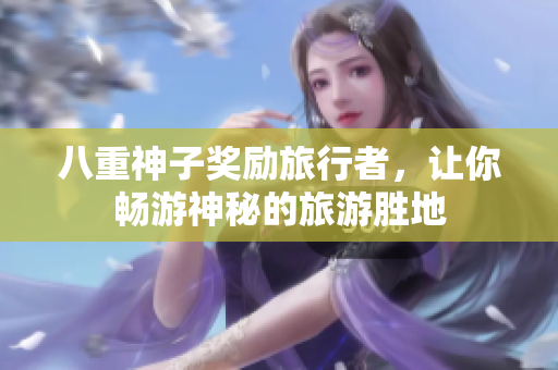 八重神子奖励旅行者，让你畅游神秘的旅游胜地