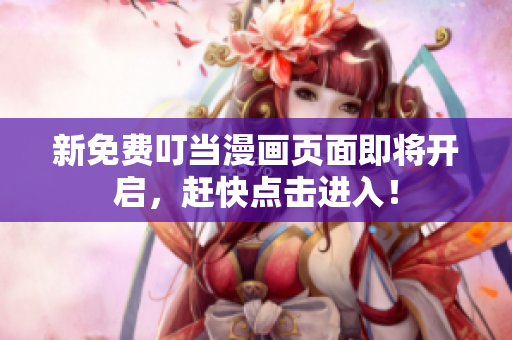 新免费叮当漫画页面即将开启，赶快点击进入！