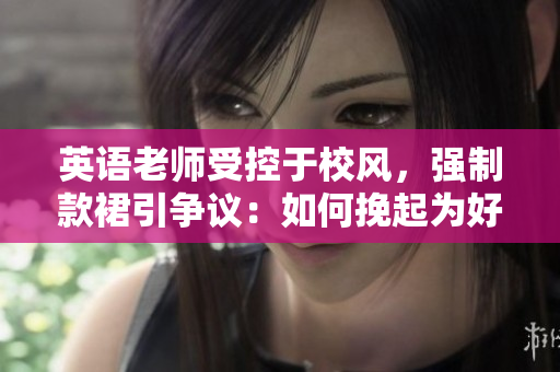 英语老师受控于校风，强制款裙引争议：如何挽起为好？