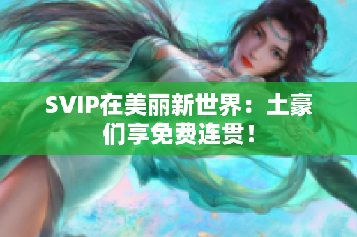 SVIP在美丽新世界：土豪们享免费连贯！