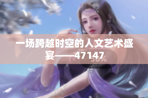 一场跨越时空的人文艺术盛宴——47147