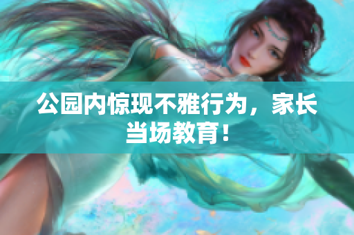 公园内惊现不雅行为，家长当场教育！