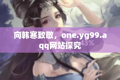 向韩寒致敬，one.yg99.aqq网站探究