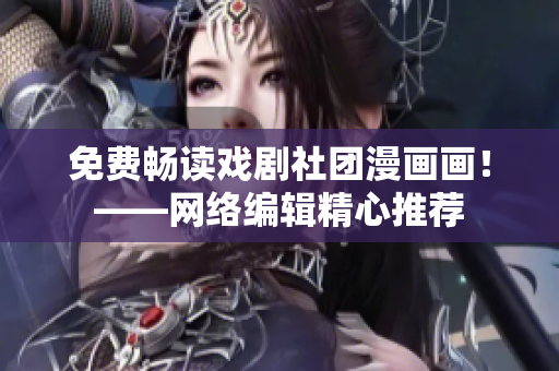 免费畅读戏剧社团漫画画！——网络编辑精心推荐