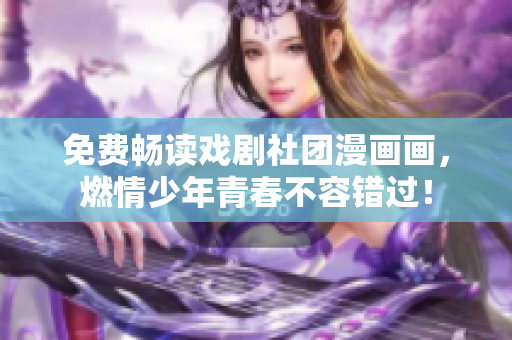 免费畅读戏剧社团漫画画，燃情少年青春不容错过！