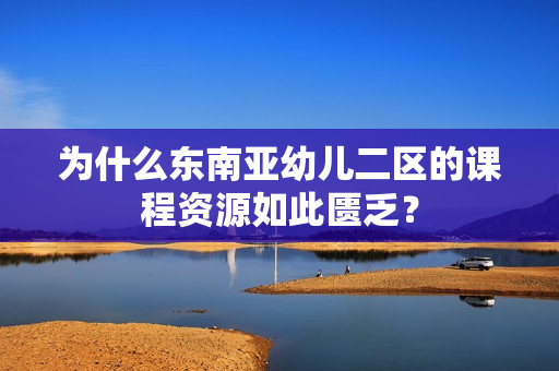 为什么东南亚幼儿二区的课程资源如此匮乏？