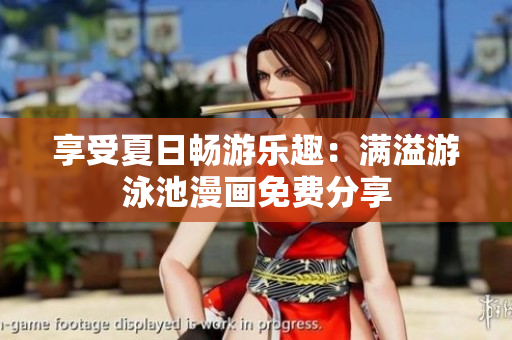 享受夏日畅游乐趣：满溢游泳池漫画免费分享